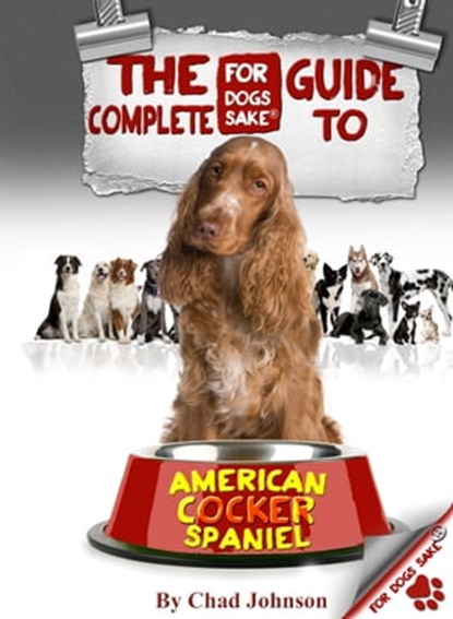 The Complete Guide To The American Cocker Spaniel, Chad Johnson - Ebook - 9781908793355