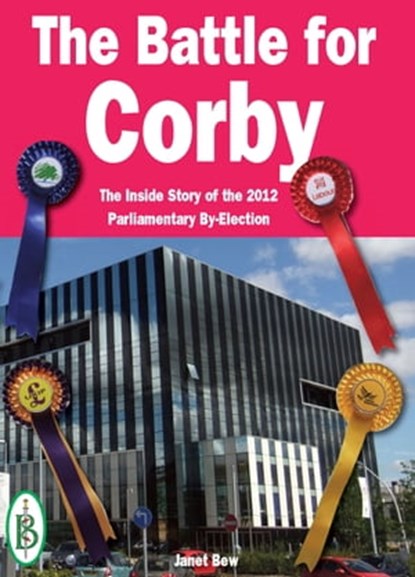 The Battle for Corby - The Inside Story of the 2012 Parliamentary By-Election, Bretwalda Books - Ebook - 9781909099319