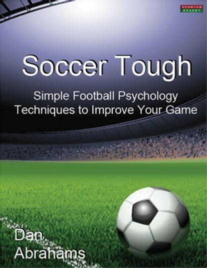Soccer Tough: Simple Football Psychology Techniques to Improve Your Game, Dan Abrahams - Ebook - 9781909125063
