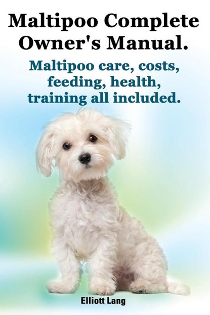 Maltipoo Complete Owner's Manual. Maltipoos Facts and Information. Maltipoo Care, Costs, Feeding, Health, Training All Included., Elliott Lang - Paperback - 9781909151017
