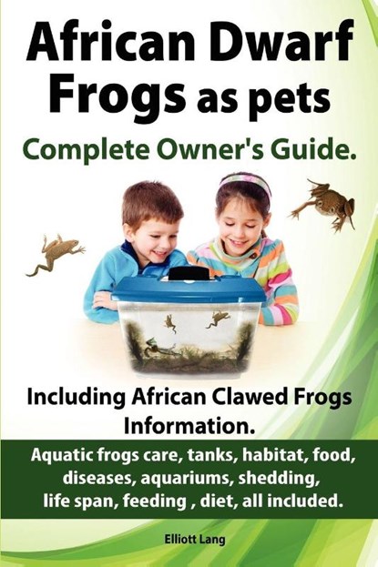 African Dwarf Frogs as Pets. Care, Tanks, Habitat, Food, Diseases, Aquariums, Shedding, Life Span, Feeding, Diet, All Included. African Dwarf Frogs Complete Owner's Guide!, Elliott Lang - Paperback - 9781909151161