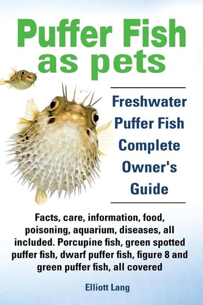 Puffer Fish as Pets. Freshwater Puffer Fish Facts, Care, Information, Food, Poisoning, Aquarium, Diseases, All Included. The Must Have Guide for All Puffer Fish Owners., Elliott Lang - Paperback - 9781909151284