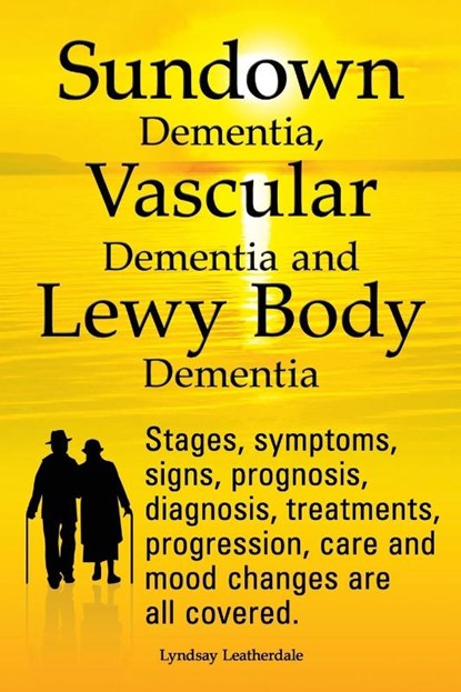 Sundown Dementia, Vascular Dementia and Lewy Body Dementia Explained. Stages, Symptoms, Signs, Prognosis, Diagnosis, Treatments, Progression, Care and Mood Changes All Covered., Lyndsay Leatherdale - Paperback - 9781909151321