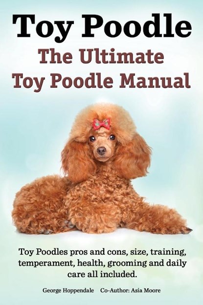 Toy Poodles. the Ultimate Toy Poodle Manual. Toy Poodles Pros and Cons, Size, Training, Temperament, Health, Grooming, Daily Care All Included., George Hoppendale ; Asia Moore - Paperback - 9781909151390