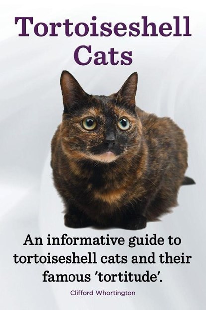 Tortoiseshell Cats. an Informative Guide to Tortoiseshell Cats and Their Famous 'Tortitude'., Clifford Whortington - Paperback - 9781909151444