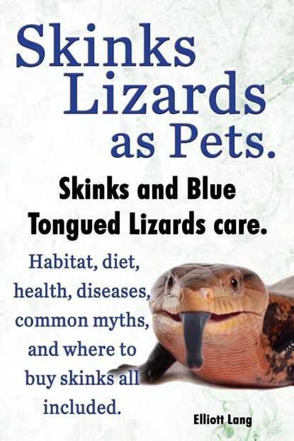 Skinks as Pets. Blue Tongued Skinks and other skinks care, facts and information. Habitat, diet, health, common myths, diseases and where to buy skinks all included., Elliott Lang - Paperback - 9781909151598