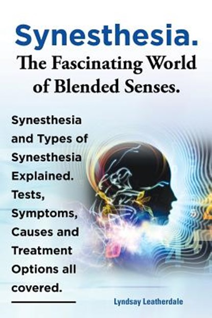 Synesthesia. The Fascinating World of Blended Senses. Synesthesia and Types of Synesthesia Explained. Tests, Symptoms, Causes and Treatment Options all covered., Lyndsay Leatherdale - Paperback - 9781909151659
