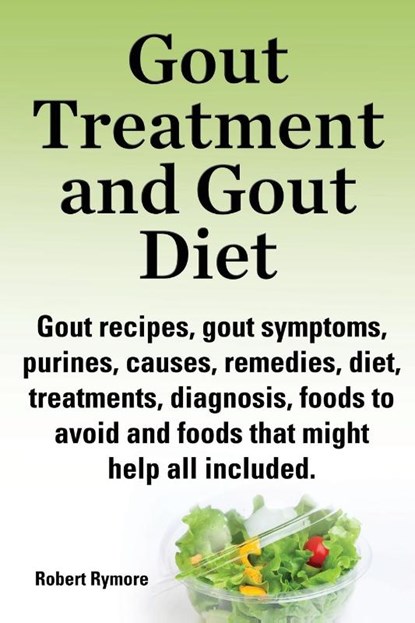 Gout treatment and gout diet. Gout recipes, gout symptoms, purines, causes, remedies, diet, treatments, diagnosis, foods to avoid and foods that might help all included., Robert Rymore - Paperback - 9781909151796