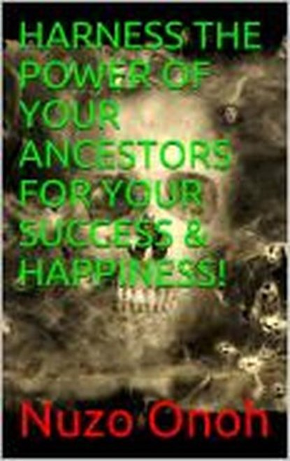 HARNESS THE POWER OF YOUR ANCESTORS FOR YOUR SUCCESS & HAPPINESS, NUZO ONOH - Ebook - 9781909484917