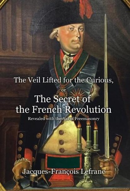 The Veil Lifted for the Curious, or The Secret of the French Revolution Revealed with the Aid of Freemasonry, Jacques-François Lefranc - Gebonden - 9781909606265