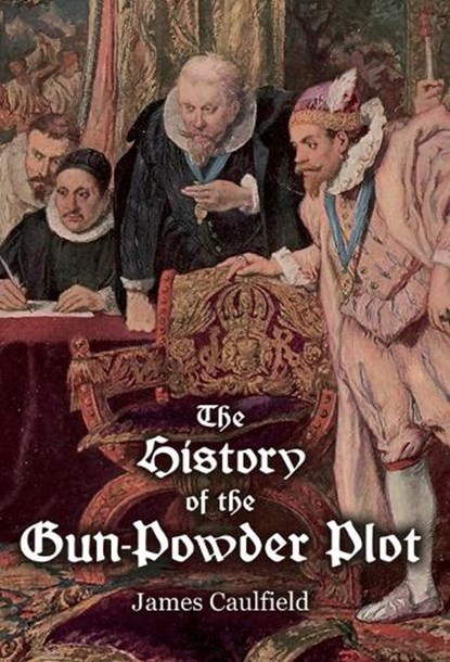 The History of the Gun-Powder Plot: with Several Historical Circumstances Prior to that Event, Connecting the Plots of the Roman Catholics to Re-Estab, James Caulfield - Gebonden - 9781909606531