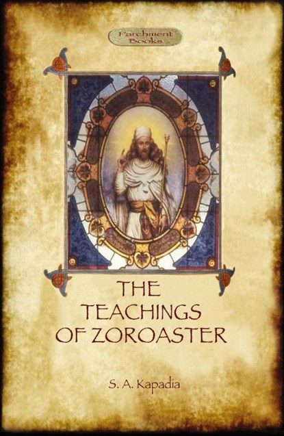 The Teachings of Zoroaster, and the philosophy of the Parsi religion, Shapurji Aspaniarji Kapadia - Paperback - 9781909735132