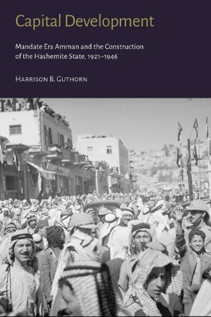 Capital Development - Mandate Era Amman and the Construction of the Hashemite State (1921-1946), Harrison B. Guthorn - Gebonden - 9781909942509