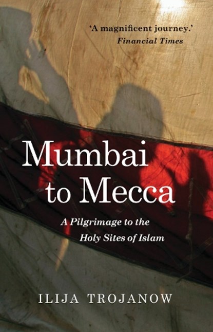 Mumbai To Mecca, Ilija Trojanow - Paperback - 9781909961517