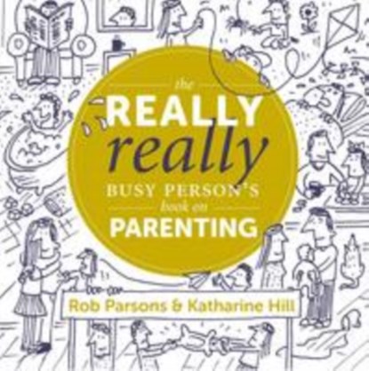 The Really Really Busy Person's Book on Parenting, Katharine Hill ; Rob Parsons - Gebonden - 9781910012284