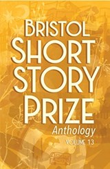 Bristol Short Story Prize Anthology Volume 13 - Joe Melia - 9781910089965