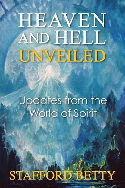 Heaven and Hell Unveiled: Updates from the World of Spirit, Stafford Betty - Paperback - 9781910121306