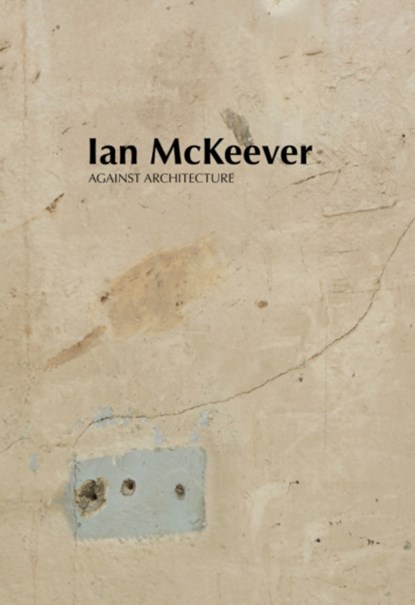 Ian McKeever – Against Architecture, Ian McKeever ; Mark Prince ; Violet McClean ; Sue Hubbard - Paperback - 9781910221587