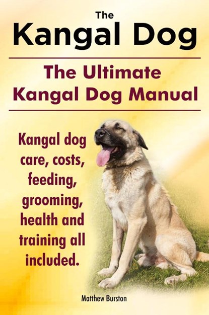Kangal Dog. the Ultimate Kangal Dog Manual. Kangal Dog Care, Costs, Feeding, Grooming, Health and Training All Included., Matthew Burston - Paperback - 9781910410202