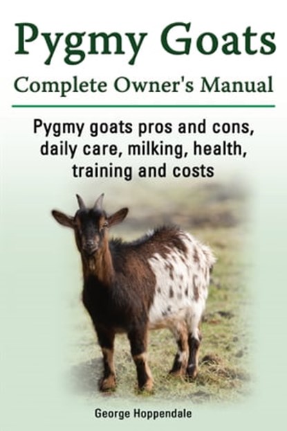 Pygmy Goats Complete Owner’s Manual. Pygmy goats pros and cons, daily care, milking, health, training and costs., George Hoppendale - Ebook - 9781910410509