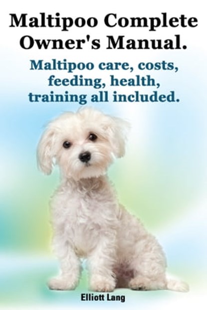 Maltipoo Complete Owner’s Manual. Maltipoo care, costs, feeding, health and training all included., Elliott Lang - Ebook - 9781910410516