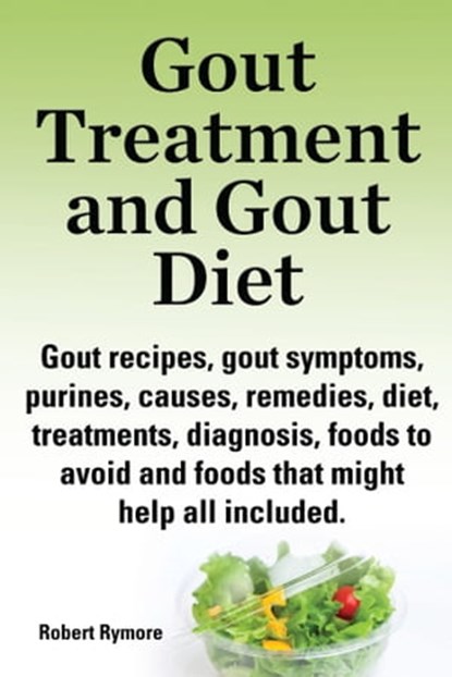 Gout Treatment and Gout Diet Gout recipes, gout symptoms, purines, causes, remedies, diet, treatments, diagnosis, foods to avoid and foods that might help all included., Robert Rymore - Ebook - 9781910410530