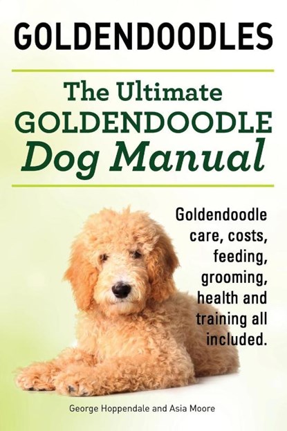 Goldendoodles. Ultimate Goldendoodle Dog Manual. Goldendoodle Care, Costs, Feeding, Grooming, Health and Training All Included., George Hoppendale ; Asia Moore - Paperback - 9781910410585