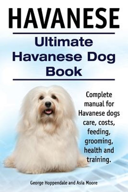 Havanese. Ultimate Havanese Book. Complete manual for Havanese dogs care, costs, feeding, grooming, health and training., Asia Moore - Paperback - 9781910410905
