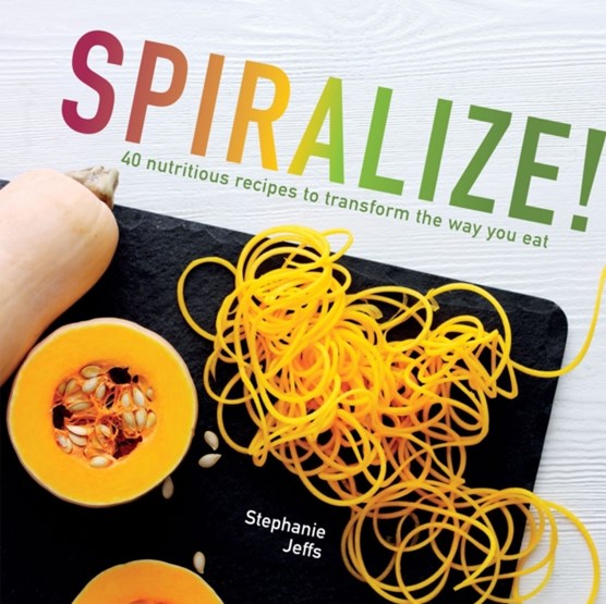 Spiralize! : 40 nutritious recipes to transform the way you eat
