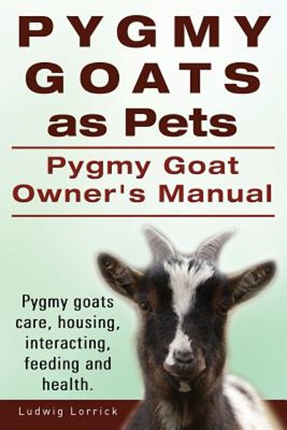 Pygmy Goats as Pets. Pygmy Goat Owners Manual. Pygmy goats care, housing, interacting, feeding and health., Ludwig Lorrick - Paperback - 9781910617069