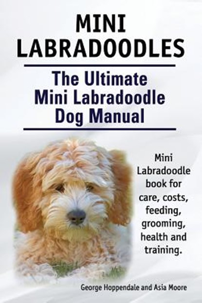 Mini Labradoodles. The Ultimate Mini Labradoodle Dog Manual. Miniature Labradoodle book for care, costs, feeding, grooming, health and training., Asia Moore - Paperback - 9781910617182