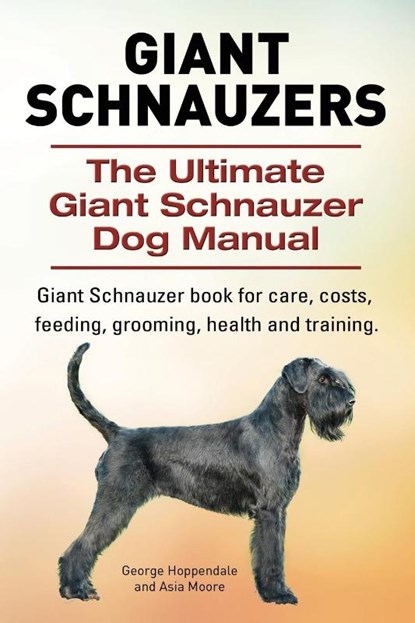 Giant Schnauzers. The Ultimate Giant Schnauzer Dog Manual. Giant Schnauzer book for care, costs, feeding, grooming, health and training., George Hoppendale ; Asia Moore - Paperback - 9781910617373