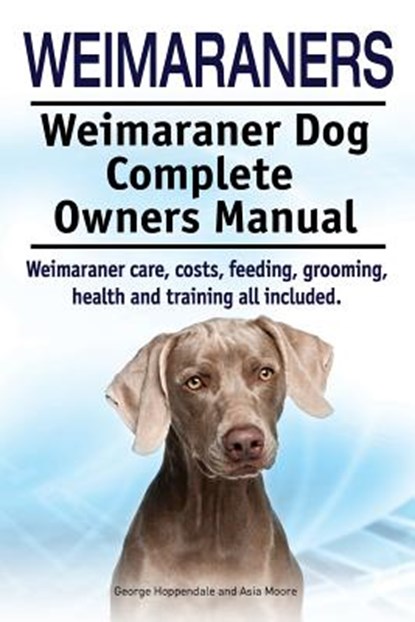 Weimaraners. Weimaraner Dog Complete Owners Manual. Weimaraner care, costs, feeding, grooming, health and training all included., Asia Moore - Paperback - 9781910617564