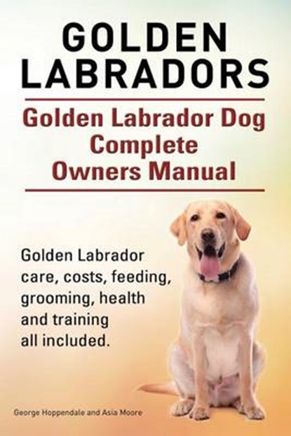Golden Labradors. Golden Labrador Dog Complete Owners Manual. Golden Labrador care, costs, feeding, grooming, health and training all included., MOORE,  Asia - Paperback - 9781910617601