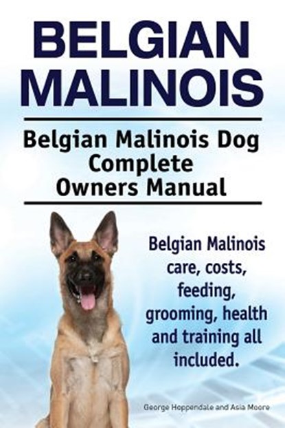 Belgian Malinois. Belgian Malinois Dog Complete Owners Manual. Belgian Malinois care, costs, feeding, grooming, health and training all included., Asia Moore - Paperback - 9781910617670