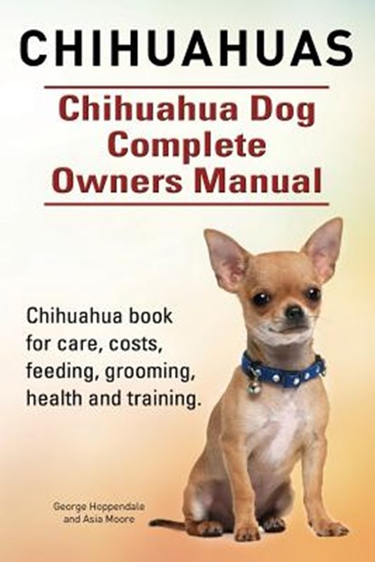 Chihuahuas. Chihuahua Dog Complete Owners Manual. Chihuahua book for care, costs, feeding, grooming, health and training., Asia Moore - Paperback - 9781910617724