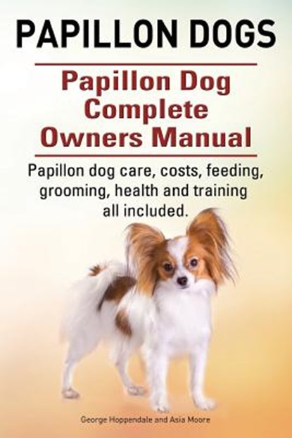 Papillon dogs. Papillon Dog Complete Owners Manual. Papillon dog care, costs, feeding, grooming, health and training all included., Asia Moore - Paperback - 9781910617731