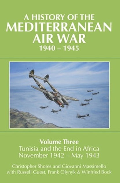 A History of the Mediterranean Air War, 1940–1945, Giovanni Massimello ; Christopher Shores ; Russell Guest ; Frank Olynyk ; Winfried Bock - Ebook - 9781910690673