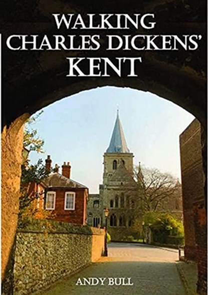 Walking Charles Dickens’ Kent, Andy Bull - Paperback - 9781910758502