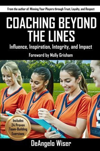 Coaching Beyond The Lines: Influence, Inspiration, Integrity, and Impact, DeAngelo Wiser - Ebook - 9781910773918