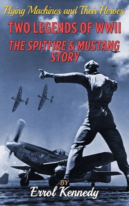 Two Legends of WWII - The Spitfire and Mustang Story, Errol Kennedy - Ebook - 9781910816325