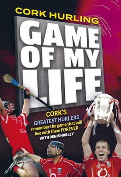 Cork Hurling 'Game of my Life', Denis Hurley - Ebook - 9781910827451