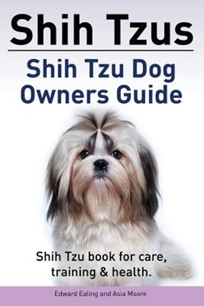Shih Tzus Shih Tzu dog owners guide. Shih Tzu book for care, training & health., Asia Moore - Paperback - 9781910861011
