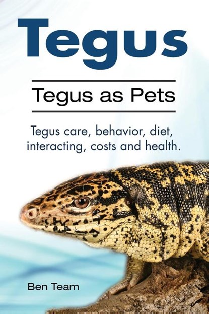 Tegus. Tegus as Pets. Tegus care, behavior, diet, interacting, costs and health., Ben Team - Paperback - 9781910861202