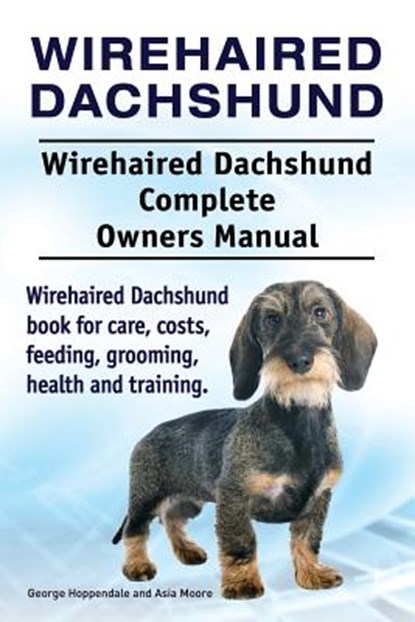 Wirehaired Dachshund. Wirehaired Dachshund Complete Owners Manual. Wirehaired Dachshund book for care, costs, feeding, grooming, health and training., Asia Moore - Paperback - 9781910861790