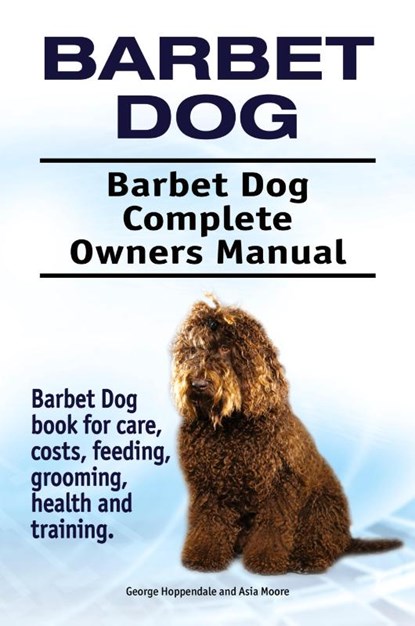 Barbet Dog. Barbet Dog Complete Owners Manual. Barbet Dog book for care, costs, feeding, grooming, health and training., George Hoppendale ; Asia Moore - Paperback - 9781910861882