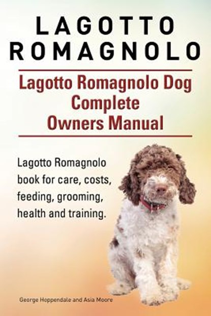 Lagotto Romagnolo . Lagotto Romagnolo Dog Complete Owners Manual. Lagotto Romagnolo book for care, costs, feeding, grooming, health and training., Asia Moore - Paperback - 9781910941041
