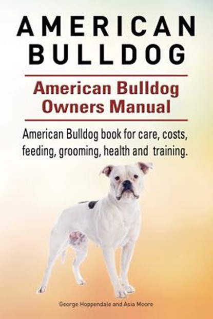 American Bulldog. American Bulldog Dog Complete Owners Manual. American Bulldog book for care, costs, feeding, grooming, health and training., Asia Moore - Paperback - 9781910941102