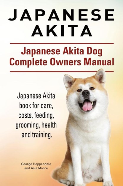Japanese Akita. Japanese Akita Dog Complete Owners Manual., George Hoppendale ; Asia Moore - Paperback - 9781910941157