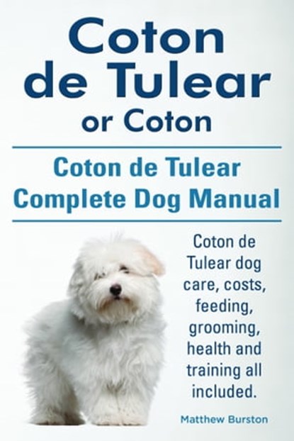 Coton de Tulear or Coton. Coton de Tulear Complete Dog Manual. Coton de Tulear dog care, costs, feeding, grooming, health and training all included., Matthew Burston - Ebook - 9781910941201